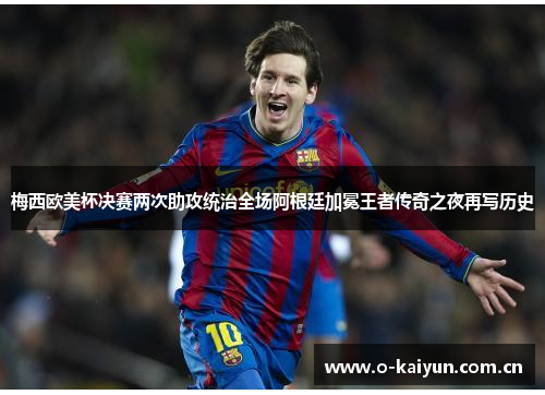 梅西欧美杯决赛两次助攻统治全场阿根廷加冕王者传奇之夜再写历史